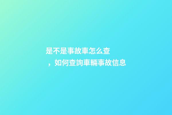 是不是事故車怎么查，如何查詢車輛事故信息